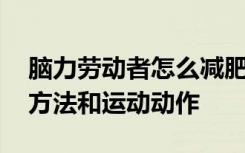 脑力劳动者怎么减肥 适合脑力劳动者的健身方法和运动动作