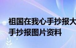 祖国在我心手抄报大全简单好看 祖国在我心手抄报图片资料