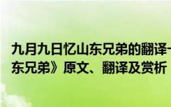 九月九日忆山东兄弟的翻译一句一句的翻译 《九月九日忆山东兄弟》原文、翻译及赏析