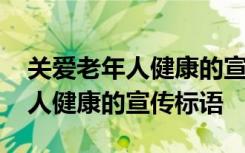 关爱老年人健康的宣传标语有哪些 关爱老年人健康的宣传标语