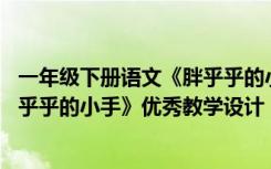 一年级下册语文《胖乎乎的小手》阅读视频 一年级课文《胖乎乎的小手》优秀教学设计