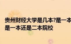 贵州财经大学是几本?是一本、二本还是三本? 贵州财经大学是一本还是二本院校