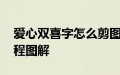 爱心双喜字怎么剪图片步骤 爱心双喜剪纸教程图解