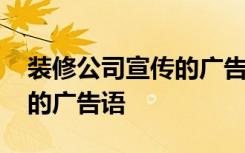 装修公司宣传的广告语有哪些 装修公司宣传的广告语