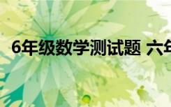 6年级数学测试题 六年级数学测试题及答案