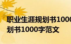 职业生涯规划书1000字范文大全 职业生涯规划书1000字范文