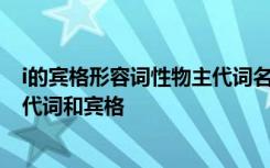 i的宾格形容词性物主代词名词性物主代词 i的形容词性物主代词和宾格