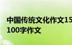 中国传统文化作文1500字左右 中国传统文化100字作文