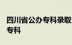 四川省公办专科录取分数线2023 四川省公办专科