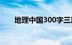 地理中国300字三篇 地理中国小论文