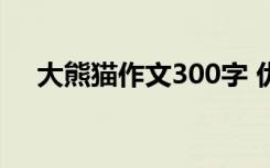 大熊猫作文300字 优秀作文 大熊猫作文