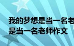 我的梦想是当一名老师作文怎么写 我的梦想是当一名老师作文