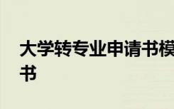 大学转专业申请书模板通用 大学转专业申请书