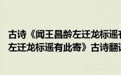 古诗《闻王昌龄左迁龙标遥有此寄》原文和译文 《闻王昌龄左迁龙标遥有此寄》古诗翻译及赏析