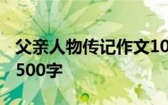 父亲人物传记作文1000字 父亲人物传记作文500字