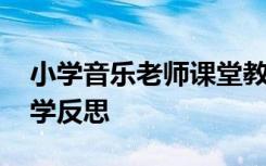 小学音乐老师课堂教学反思 小学音乐教师教学反思