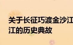 关于长征巧渡金沙江的故事 长征中巧渡金沙江的历史典故