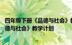 四年级下册《品德与社会》教学计划怎么写 四年级下册《品德与社会》教学计划