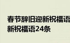 春节辞旧迎新祝福语24条怎么写 春节辞旧迎新祝福语24条