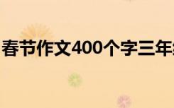 春节作文400个字三年级 过春节作文400个字