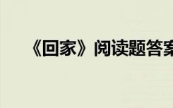 《回家》阅读题答案 《回家》阅读答案