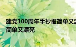 建党100周年手抄报简单又漂亮四年级 建党100周年手抄报简单又漂亮