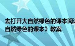 去打开大自然绿色的课本阅读答案有些什么内容 《去打开大自然绿色的课本》教案