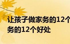 让孩子做家务的12个好处有哪些 让孩子做家务的12个好处