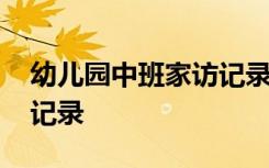 幼儿园中班家访记录表内容 幼儿园中班家访记录