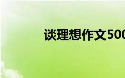 谈理想作文500字 谈理想作文