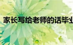 家长写给老师的话毕业季 家长写给老师的话