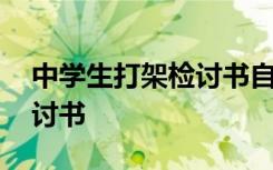 中学生打架检讨书自我反省 中学生打架的检讨书