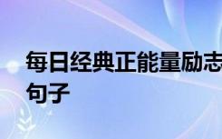 每日经典正能量励志语录 每日正能量励志的句子