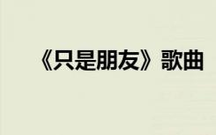 《只是朋友》歌曲 《只是朋友》的歌词