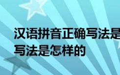 汉语拼音正确写法是怎样的呢 汉语拼音正确写法是怎样的