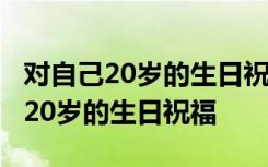 对自己20岁的生日祝福语图片 朋友圈 对自己20岁的生日祝福