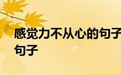 感觉力不从心的句子怎么说 感觉力不从心的句子