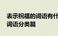 表示祝福的词语有什么四字词语 表示祝福的词语分类篇