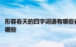 形容春天的四字词语有哪些春暖花开 形容春天的四字词语有哪些