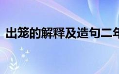 出笼的解释及造句二年级 出笼的解释及造句