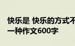 快乐是 快乐的方式不止一种 快乐的方式不止一种作文600字