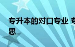 专升本的对口专业 专升本对口专业是什么意思