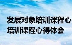 发展对象培训课程心得体会2000字 发展对象培训课程心得体会