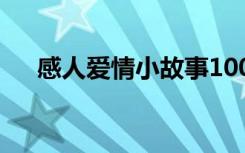 感人爱情小故事100字 感人爱情小故事