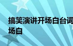 搞笑演讲开场白台词大全 轻松搞笑的演讲开场白