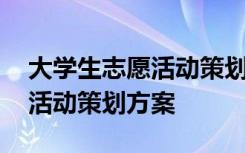 大学生志愿活动策划方案怎么写 大学生志愿活动策划方案