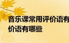 音乐课常用评价语有哪些内容 音乐课常用评价语有哪些