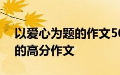 以爱心为题的作文500字作文 以爱心为话题的高分作文