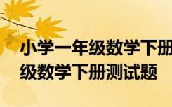 小学一年级数学下册测试题及答案 小学一年级数学下册测试题