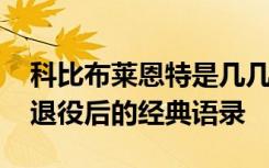 科比布莱恩特是几几年退役的 科比布莱恩特退役后的经典语录